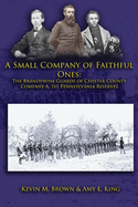 A Small Company of Faithful Ones: The Brandywine Guards of Chester County, Company A 1st Pennsylvania Reserves