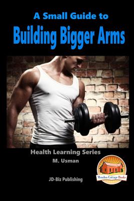 A Small Guide To Building Bigger Arms - Davidson, John, and Mendon Cottage Books (Editor), and Usman, M