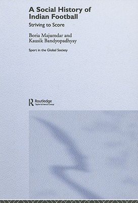 A Social History of Indian Football: Striving to Score - Bandyopadhyay, Kausik, and Majumdar, Boria