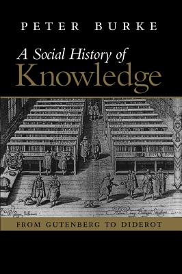 A Social History of Knowledge: From Gutenberg to Diderot, Based on the First Series of Vonhoff Lectures Given at the University of Groningen (Nether - Burke, Peter