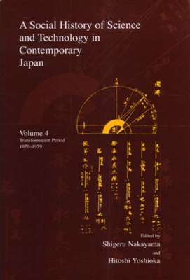 A Social History of Science and Technology in Contemporary Japan: Volume 4: Transformation Period 1970-1979 - Nakayama, Shigeru, Professor (Editor), and Yoshioka, Hitoshi (Editor)