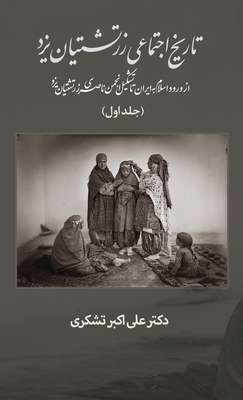 A Social History of the Zoroastrians of Yazd: From the arrival of Islam in Iran to the establishment of the Nasseri Anjoman - Tashakori, Ali, Dr.
