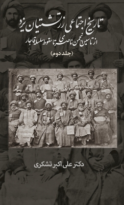 A Social History of the Zoroastrians of Yazd: From the Nasseri Anjoman to the Fall of the Qajar - Tashakori, Ali, Dr.
