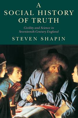 A Social History of Truth: Civility and Science in Seventeenth-Century England - Shapin, Steven