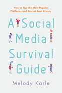 A Social Media Survival Guide: How to Use the Most Popular Platforms and Protect Your Privacy