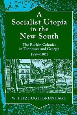 A Socialist Utopia in the New South: The Ruskin Colonies in Tennessee and Georgia, 1894-1901 - Brundage, W Fitzhugh