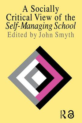 A Socially Critical View Of The Self-Managing School - Smyth, John (Editor)