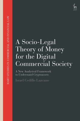 A Socio-Legal Theory of Money for the Digital Commercial Society: A New Analytical Framework to Understand Cryptoassets - Lazcano, Israel Cedillo, and Linarelli, John (Editor), and Ballell, Teresa Rodrguez de Las Heras (Editor)