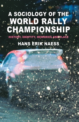 A Sociology of the World Rally Championship: History, Identity, Memories and Place - Naess, H