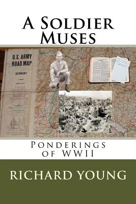A Soldier Muses: Ponderings of WWII - Young, Mr Richard E, and (Young) McNamee, Mrs Judith Ann