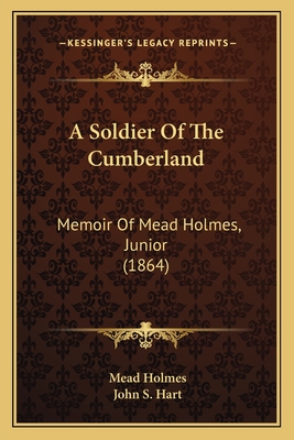 A Soldier of the Cumberland: Memoir of Mead Holmes, Junior (1864) - Holmes, Mead, and Hart, John S (Introduction by)