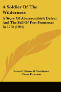 A Soldier Of The Wilderness: A Story Of Abercrombie's Defeat And The Fall Of Fort Frontenac In 1758 (1905) - Tomlinson, Everett Titsworth