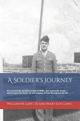 A Soldier's Journey: He Survived the Deadliest Battle in Wwii, Was a Prisoner of War and Escaped the Nazis, and Left a Lasting Legacy of Love Throughout His Life - Lang, Mary Lou, and Lang III, William M, and Lang, William and Mary Lou