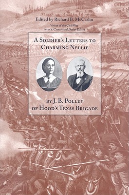 A Soldier's Letters to Charming Nellie: By J.B. Polley of Hood's Texas Brigade - McCaslin, Richard B, Dr. (Editor)