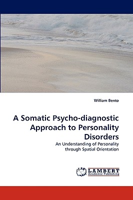 A Somatic Psycho-Diagnostic Approach to Personality Disorders - Bento, William