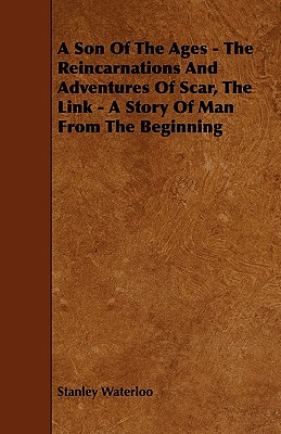 A Son of the Ages - The Reincarnations and Adventures of Scar, the Link - A Story of Man from the Beginning - Waterloo, Stanley