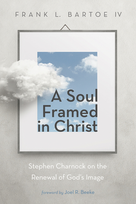 A Soul Framed in Christ - Bartoe, Frank L, IV, and Beeke, Joel R (Foreword by)