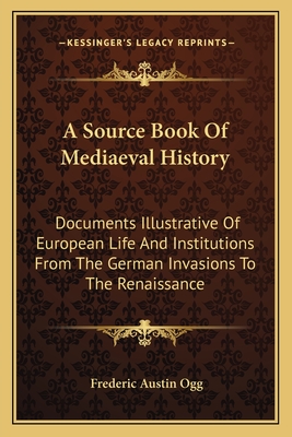 A Source Book Of Mediaeval History: Documents Illustrative Of European Life And Institutions From The German Invasions To The Renaissance - Ogg, Frederic Austin (Editor)