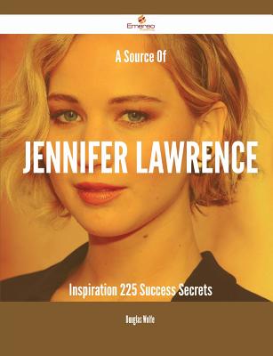 A Source of Jennifer Lawrence Inspiration - 225 Success Secrets - Wolfe, Douglas