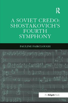 A Soviet Credo: Shostakovich's Fourth Symphony - Fairclough, Pauline