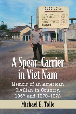 A Spear-Carrier in Viet Nam: Memoir of an American Civilian in Country, 1967 and 1970-1972 - Tolle, Michael E