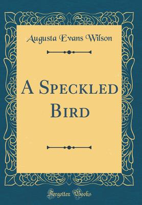 A Speckled Bird (Classic Reprint) - Wilson, Augusta Evans