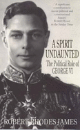 A Spirit Undaunted: Political Role of George VI - James, Robert Rhodes