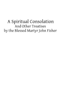 A Spiritual Consolation: And Other Treatises by the Blessed Martyr John Fisher - Hermenegild Tosf, Brother (Editor), and Fisher, John