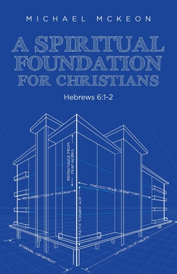 A Spiritual Foundation for Christians: Hebrews 6:1-2 - McKeon, Michael