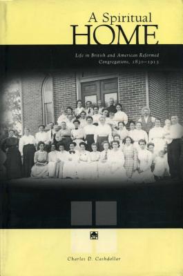 A Spiritual Home: Life in British and American Reformed Congregations, 1830-1915 - Cashdollar, Charles D