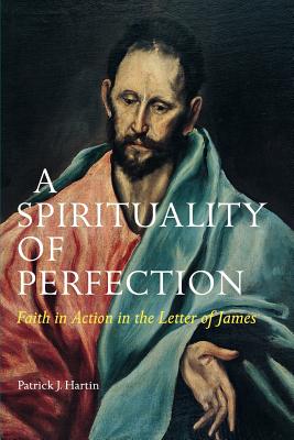 A Spirituality of Perfection: Faith in Action in the Letter of James - Hartin, Patrick J