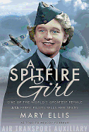 A Spitfire Girl: One of the World's Greatest Female ATA Ferry Pilots Tells Her Story