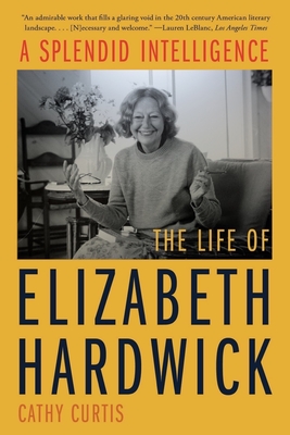 A Splendid Intelligence: The Life of Elizabeth Hardwick - Curtis, Cathy