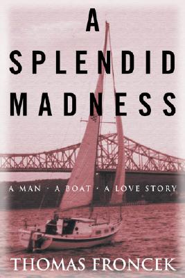 A Splendid Madness: A Man, a Boat, a Love Story - Thomas Froncek