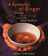A Spoonful of Ginger: Irresistible, Health-Giving Recipes from Asian Kitchens: A Cookbook