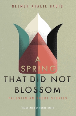 A Spring That Did Not Blossom: Palestinian Short Stories - Khalil Habib, Nejmeh, and Habib, Samar (Translated by)