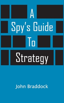 A Spy's Guide To Strategy - Braddock, John