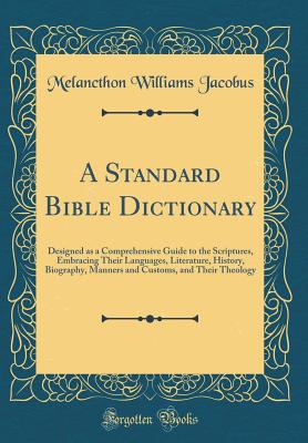 A Standard Bible Dictionary: Designed as a Comprehensive Guide to the Scriptures, Embracing Their Languages, Literature, History, Biography, Manners and Customs, and Their Theology (Classic Reprint) - Jacobus, Melancthon Williams