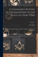 A Standard History of Freemasonry in the State of New York: Including Lodge, Chapter, Council, Commandery and Scottish Rite Bodies; Volume 1