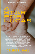 A Star For Lucas: A mothers experience of a difficult pregnancy, birth, and raising her child with Opitz G Syndrome and a Tracheostomy and Gastrostomy Tube