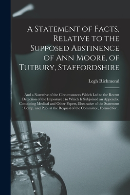 A Statement of Facts, Relative to the Supposed Abstinence of Ann Moore, of Tutbury, Staffordshire: and a Narrative of the Circumstances Which Led to the Recent Detection of the Imposture: to Which is Subjoined an Appendix, Containing Medical And... - Richmond, Legh 1772-1827