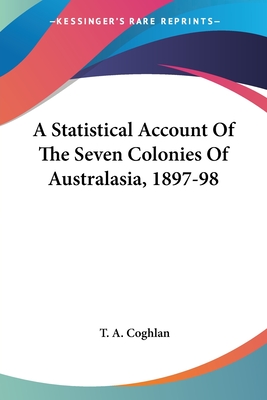 A Statistical Account Of The Seven Colonies Of Australasia, 1897-98 - Coghlan, T A