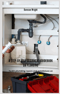 A Step-by-Step Beginners Guidebook on Plumbing: T  kl  plumbing r    r   nd  n t ll t  n   n your  wn.