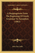 A Steppingstone from the Beginning of Greek Grammar to Xenophon (1863)