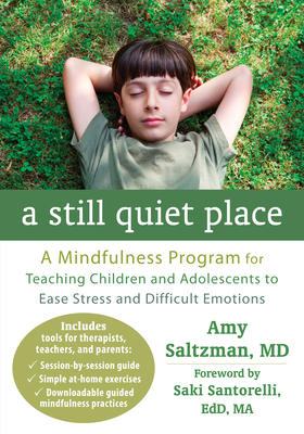 A Still Quiet Place: A Mindfulness Program for Teaching Children and Adolescents to Ease Stress and Difficult Emotions - Saltzman, Amy, MD, and Santorelli, Saki, Edd, Ma (Foreword by)