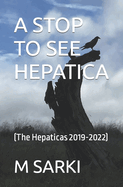 A Stop to See Hepatica: (The Hepaticas 2019-2022)