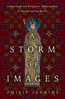 A Storm of Images: Iconoclasm and Religious Reformation in the Byzantine World - Jenkins, Philip