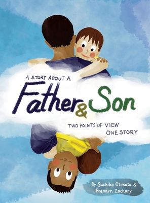 A Story About a Father & Son: A children's picture book about how a parent & child can experience the same moments, interpret them differently, and still develop a deep bond of love & understanding. - Otohata, Sachiko, and Zachary, Brendyn