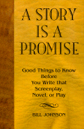 A Story is a Promise: Good Things to Know Before Writing a Novel, Screenplay or Play
