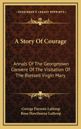 A Story of Courage: Annals of the Georgetown Convent of the Visitation of the Blessed Virgin Mary (Classic Reprint)